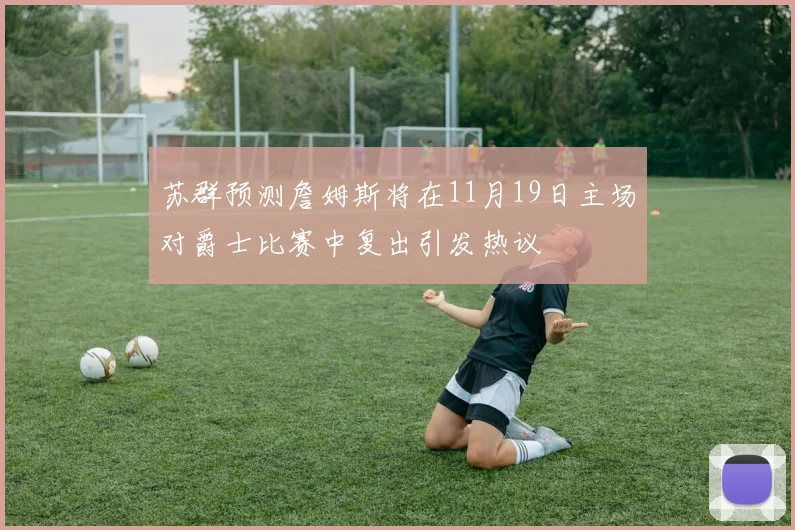 苏群预测詹姆斯将在11月19日主场对爵士比赛中复出引发热议