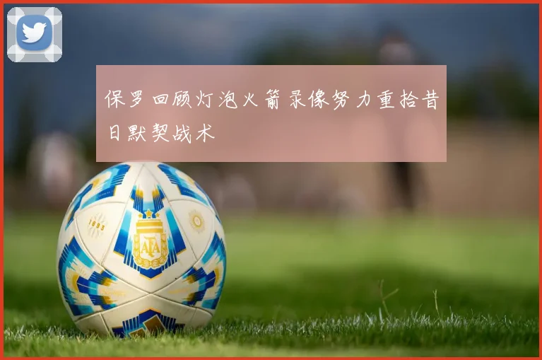 保罗回顾灯泡火箭录像努力重拾昔日默契战术