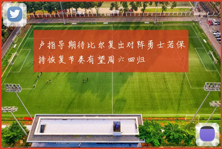 卢指导期待比尔复出对阵勇士若保持恢复节奏有望周六回归