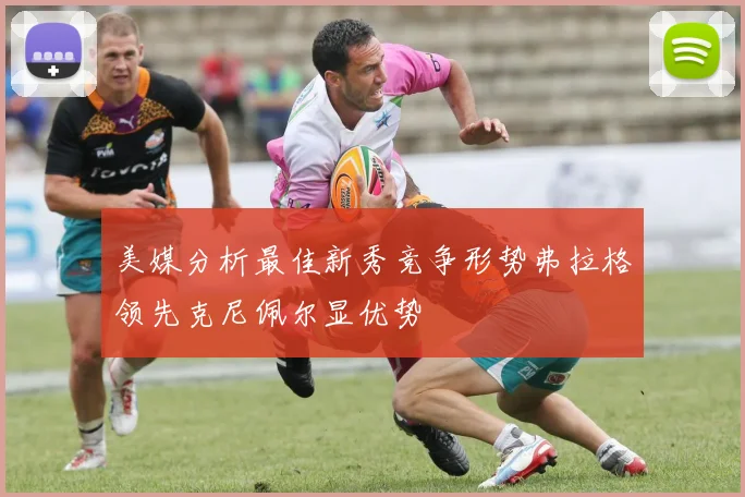 美媒分析最佳新秀竞争形势弗拉格领先克尼佩尔显优势