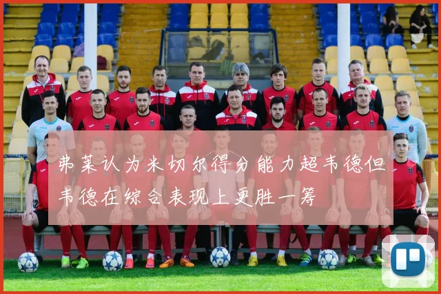 弗莱认为米切尔得分能力超韦德但韦德在综合表现上更胜一筹