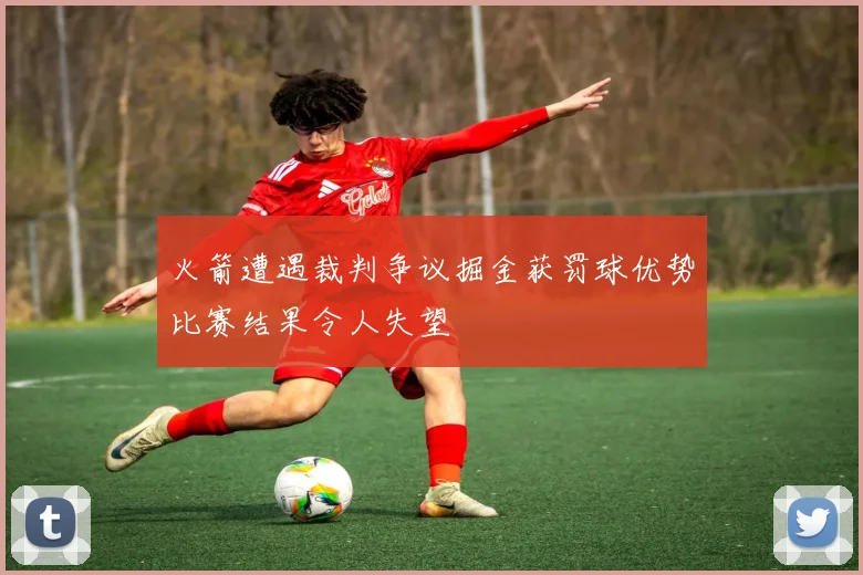 火箭遭遇裁判争议掘金获罚球优势比赛结果令人失望
