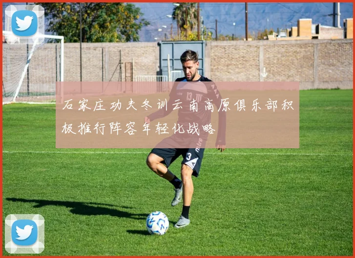 石家庄功夫冬训云南高原俱乐部积极推行阵容年轻化战略