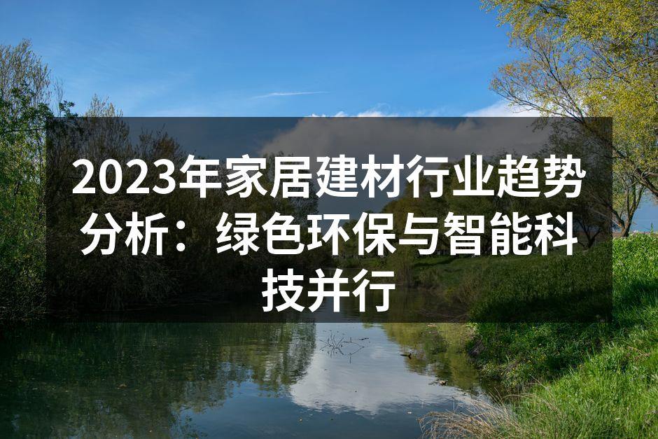 2023年家居建材行业趋势分析：绿色环保与智能科技并行